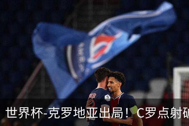 世界杯-克罗地亚出局！C罗点射破荒拉莫斯94分钟绝杀 葡萄牙2-1晋级