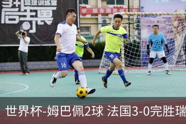 世界杯-姆巴佩2球 法国3-0完胜瑞典将战巴拉圭