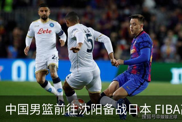 中国男篮前往沈阳备战日本 FIBA高度评价杨瀚森