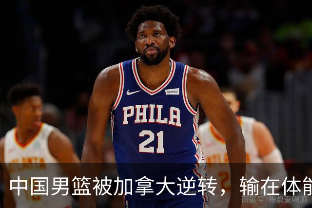 中国男篮被加拿大逆转，输在体能和篮板球，淘汰赛形势堪忧