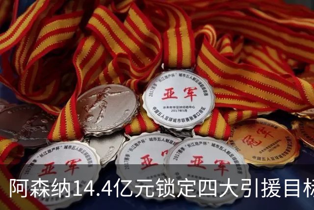 阿森纳14.4亿元锁定四大引援目标，免签西甲铁卫堪称神操作