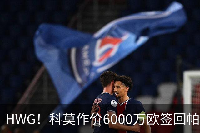 HWG！科莫作价6000万欧签回帕斯 皇马仍保留回购条款